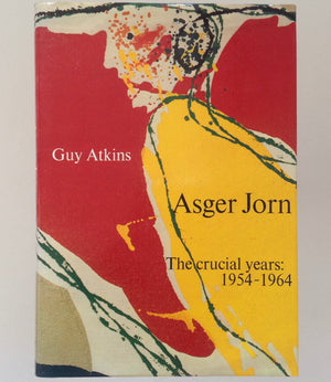 GUY ATKINS - Asger Jorn - the Crucial Years : 1954 - 1964