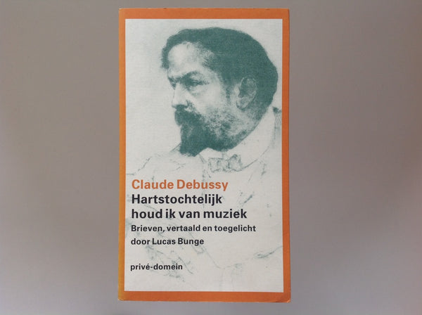 CLAUDE DEBUSSY - Hartstochtelijk Houd Ik van Muziek - Brieven Vertaald En Toegelicht Door Lucas Bunge