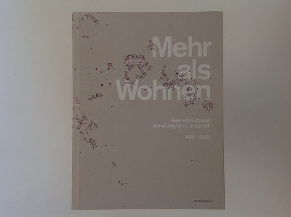 Mehr Als Wohnen - Gemeinnutziger Wohnungsbau in Zurich 1907 - 2007 .