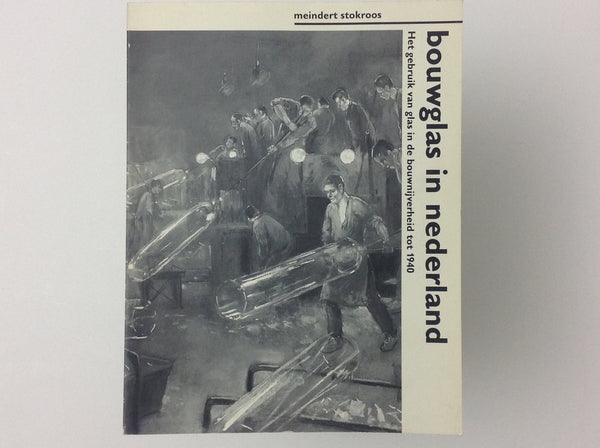 MEINDERT STOKROOS - Bouwglas in Nederland - Het Gebruik Van glas in De Bouwnijverheid Tot 1940.