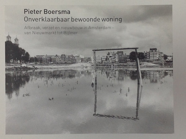 PIETER BOERSMA - Onverklaarbaar Bewoonde Woning - Afbraak, Verzet en Nieuwbouw in Amsterdam van Nieuwmarkt Tot Bijlmer - SIGNED