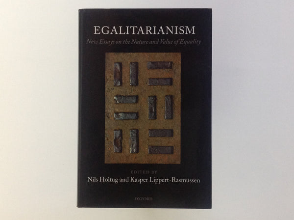 NILS HOLTUG / KASPER LIPPERT - RASMUSSEN. Egalitarianism - New Essays on the Nature and Value of Equality